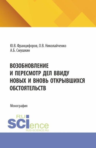 Возобновление и пересмотр дел ввиду новых и вновь открывшихся обстоятельств. (Аспирантура, Магистратура, Специалитет). Монография.