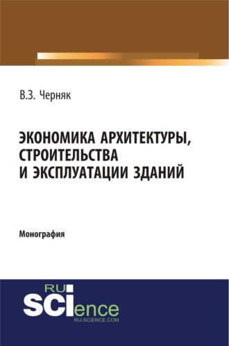 Экономика архитектуры, строительства и эксплуатации зданий. (Аспирантура, Бакалавриат, Магистратура, Специалитет). Монография.