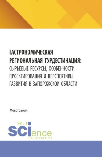 Гастрономическая региональная турдестинация: сырьевые ресурсы, особенности проектирования и перспективы развития в Запорожской области. (Аспирантура, Бакалавриат, Магистратура). Монография.