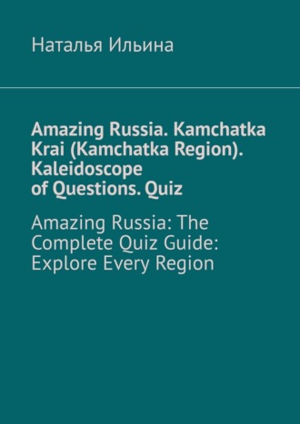 Amazing Russia. Kamchatka Krai (Kamchatka Region). Kaleidoscope of questions. Quiz. Amazing Russia: The complete quiz guide. Explore every region
