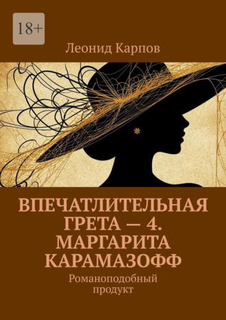 Впечатлительная Грета – 4. Маргарита Карамазофф. Романоподобный продукт