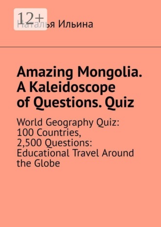 Amazing Mongolia. A kaleidoscope of questions. Quiz. World geography quiz: 100 countries, 2,500 questions: educational travel around the globe
