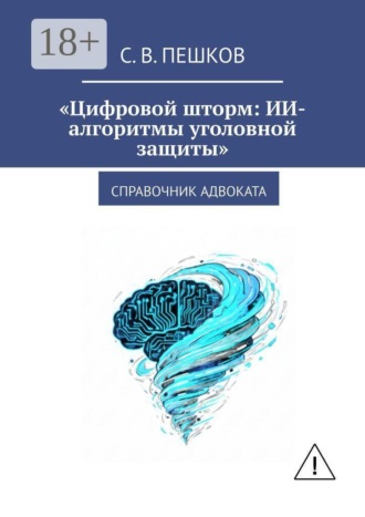 Цифровой шторм: ИИ-алгоритмы уголовной защиты. Справочник адвоката