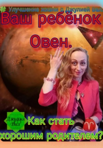 Овен. Как стать хорошим родителем для ребёнка Овна. Автор – Джулия Вал.