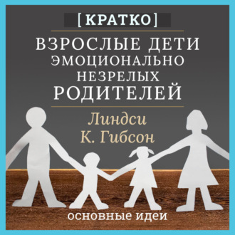 Взрослые дети эмоционально незрелых родителей. Линдси К. Гибсон. Кратко