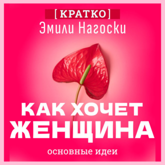 Как хочет женщина. Мастер-класс по науке секса. Эмили Нагоски. Кратко