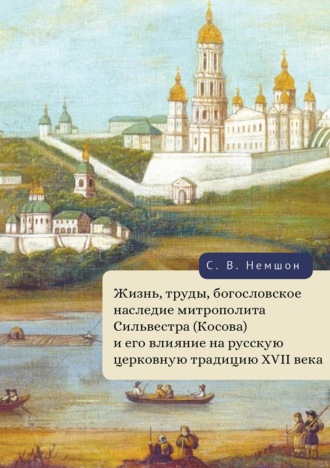 Жизнь, труды, богословское наследие митрополита Сильвестра (Косова) и его влияние на русскую церковную традицию XVII века