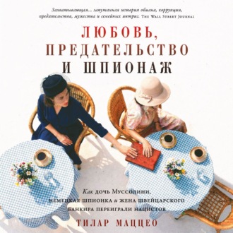 Любовь, предательство и шпионаж: Как дочь Муссолини, немецкая шпионка и жена швейцарского банкира переиграли нацистов