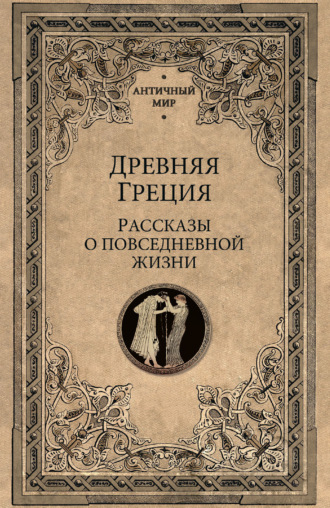 Древняя Греция. Рассказы о повседневной жизни