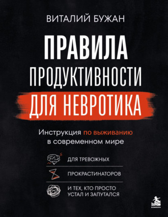 Правила продуктивности для невротика. Инструкция по выживанию в современном мире для тревожных, прокрастинаторов и тех, кто просто устал и запутался
