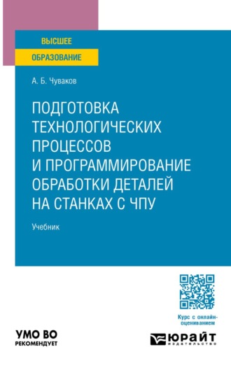 Подготовка технологических процессов и программирование обработки деталей на станках с ЧПУ. Учебник для вузов