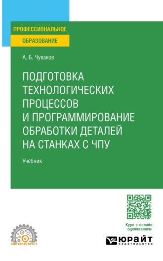 Подготовка технологических процессов и программирование обработки деталей на станках с ЧПУ. Учебник для СПО