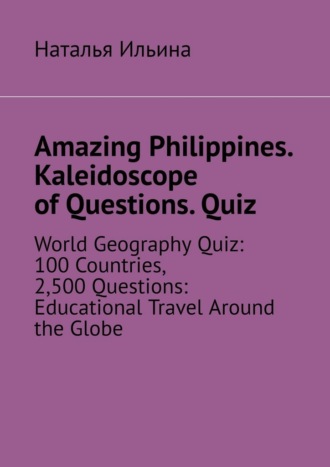 Amazing Philippines. Kaleidoscope of questions. Quiz. World geography quiz: 100 countries, 2,500 questions: educational travel around the globe