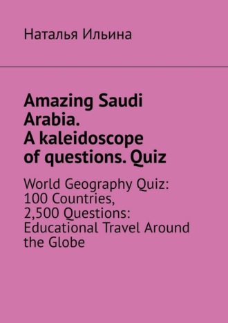 Amazing Saudi Arabia. A kaleidoscope of questions. Quiz. World geography quiz: 100 countries, 2,500 questions: educational travel around the globe