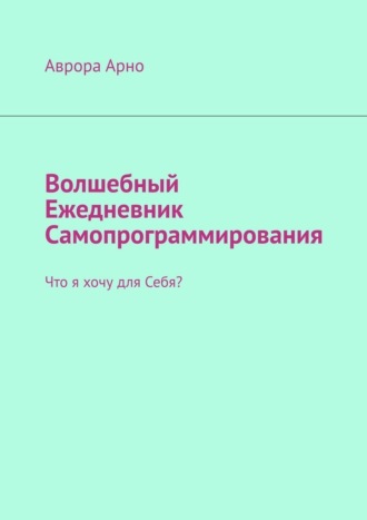 Волшебный ежедневник самопрограммирования. Что я хочу для себя?