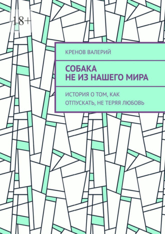 Собака не из нашего мира. История о том, как отпускать, не теряя любовь
