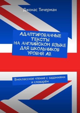 Адаптированные тексты на английском языке для школьников уровня A2. Внеклассное чтение с заданиями и словарём