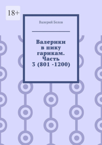 Валерики в пику гарикам. Часть 3 (801 -1200)