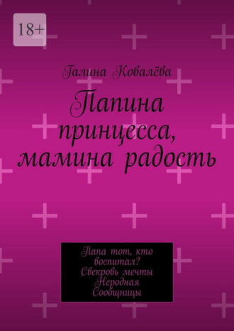 Папина принцесса, мамина радость. Папа тот, кто воспитал? Свекровь мечты. Неродная. Сообщницы