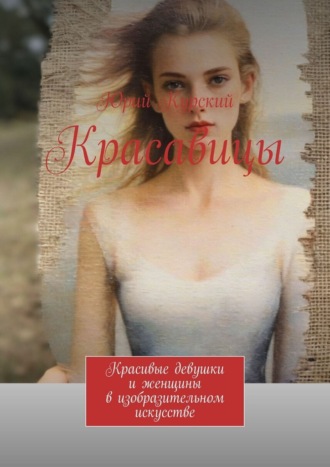 Красавицы. Красивые девушки и женщины в изобразительном искусстве
