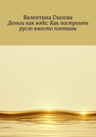 Деньги как вода: Как построить русло вместо плотины
