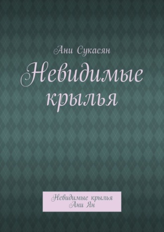 Невидимые крылья. Невидимые крылья Ани Ян