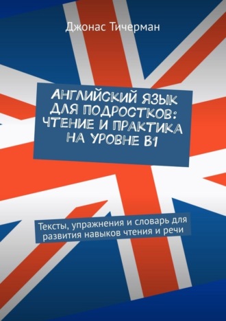 Английский язык для подростков: чтение и практика на уровне B1. Тексты, упражнения и словарь для развития навыков чтения и речи