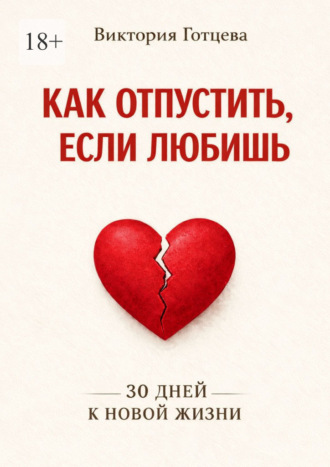 Как отпустить, если любишь. 30 дней к новой жизни