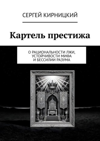 Картель престижа. О рациональности лжи, устойчивости мифа и бессилии разума