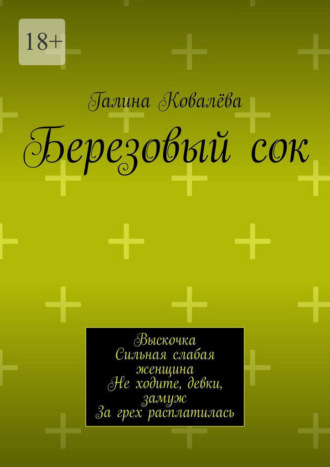 Березовый сок. Выскочка. Сильная слабая женщина. Не ходите, девки, замуж. За грех расплатилась