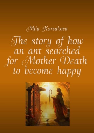 The story of how an ant searched for Mother Death to become happy