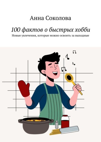 100 фактов о быстрых хобби. Новые увлечения, которые можно освоить за выходные