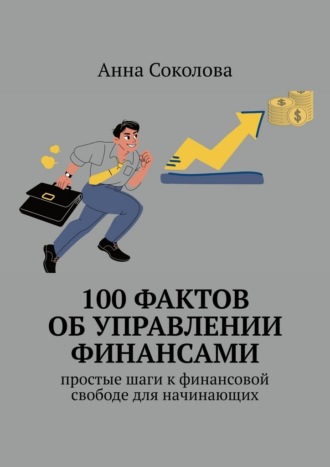 100 фактов об управлении финансами. Простые шаги к финансовой свободе для начинающих