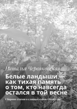 Белые ландыши — как тихая память о том, кто навсегда остался в той весне. Сборник стихов о славных сынах Отечества