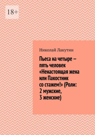 Пьеса на четыре — пять человек «Ненастоящая жена или Пакостник со стажем!» (Роли: 2 мужские, 3 женские)