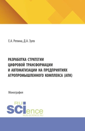 Разработка стратегии цифровой трансформации и автоматизации на предприятиях агропромышленного комплекса (АПК). (Аспирантура, Бакалавриат, Магистратура). Монография.