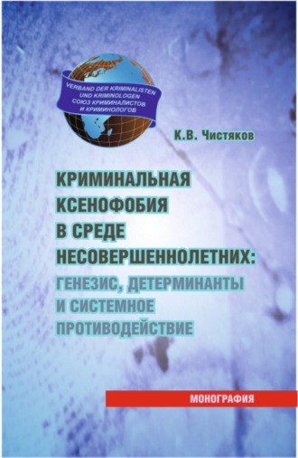 Криминальная ксенофобия в среде несовершеннолетних: генезис, детерминанты и системное противодействие. (Аспирантура, Бакалавриат, Магистратура, Специалитет). Монография.