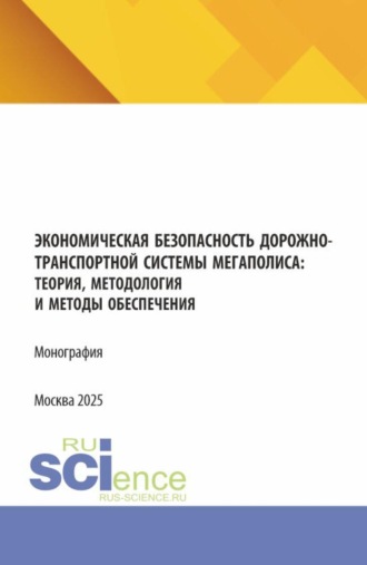 Экономическая безопасность дорожно-транспортной системы мегаполиса :теория, методология и методы обеспечения. (Аспирантура, Магистратура, Специалитет). Монография.