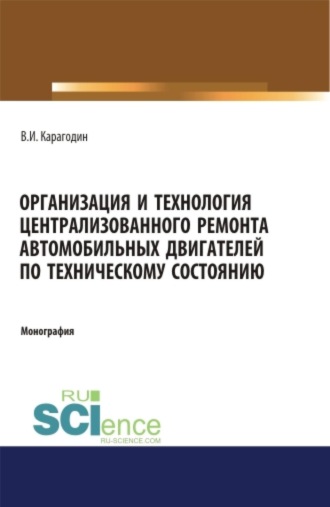 Организация и технология централизованного ремонта автомобильных двигателей по техническому состоянию. (Аспирантура, Бакалавриат, Магистратура, Специалитет). Монография.