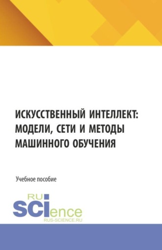 Искусственный интеллект: модели, сети и методы машинного обучения. (Бакалавриат, Магистратура). Учебное пособие.