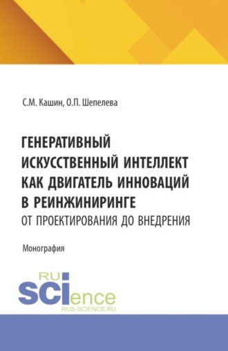 Генеративный искусственный интеллект как двигатель инноваций в реинжиниринге: от проектирования до внедрения. (Аспирантура, Бакалавриат, Магистратура). Монография.