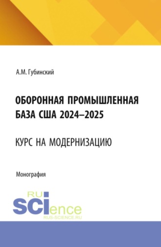 Оборонная промышленная база США 2024-2025. Курс на модернизацию. (Аспирантура, Бакалавриат, Магистратура). Монография.