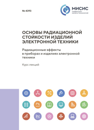 Основы радиационной стойкости изделий электронной техники. Радиационные эффекты в приборах и изделиях электронной техники. Курс лекций