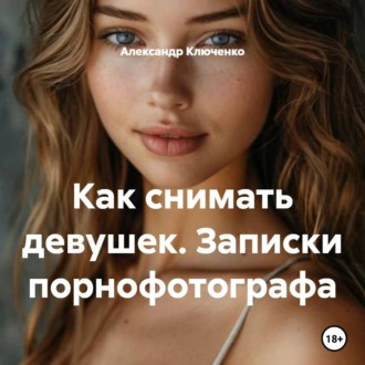 Как снимать девушек. Записки порнофотографа