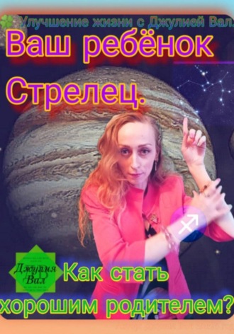 Стрелец. Как стать хорошим родителем для ребёнка Стрельца. Автор – Джулия Вал.