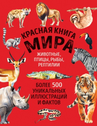 Красная книга мира. Более 500 уникальных иллюстраций и фактов
