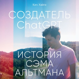 Создатель ChatGPT: История Сэма Альтмана