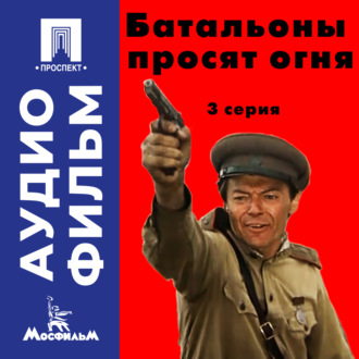 Батальоны просят огня. Серия 3 - аудиофильм