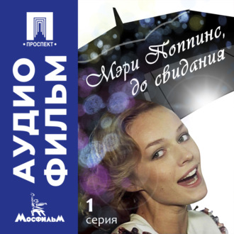 Мэри Поппинс, до свидания. Серия 1 - аудиофильм