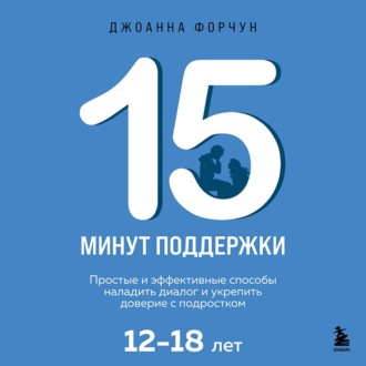 15 минут поддержки. Простые и эффективные способы наладить диалог и укрепить доверие с подростком, 12-18 лет